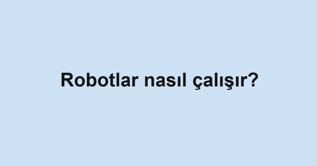 robotlar-nasil-calisir