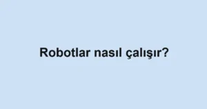 robotlar-nasil-calisir