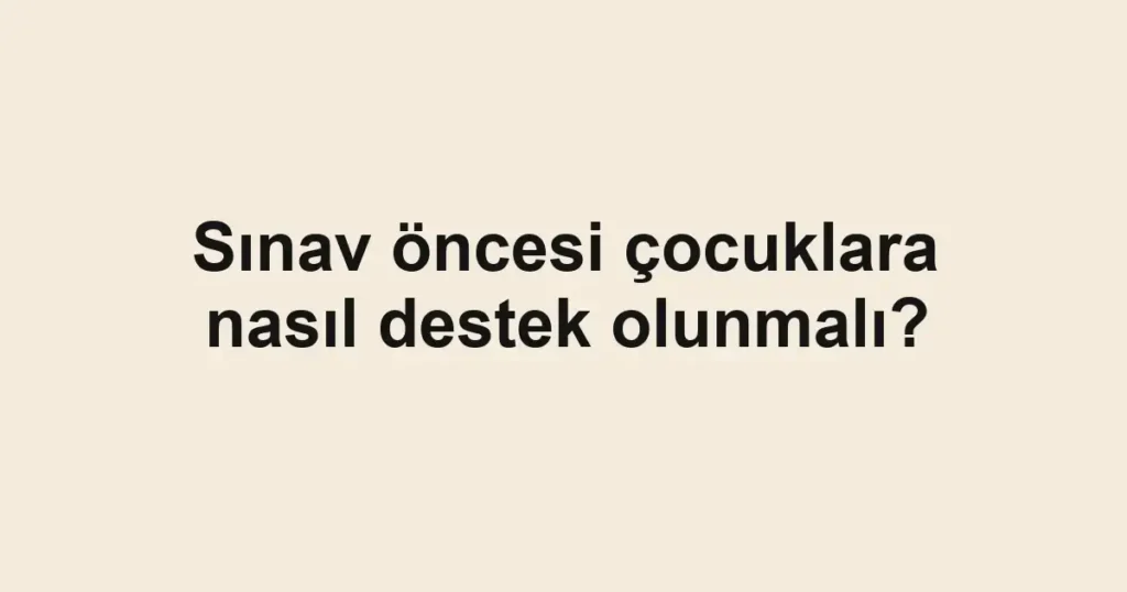 sinav-oncesi-cocuklara-nasil-destek-olunmali